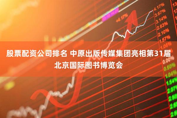 股票配资公司排名 中原出版传媒集团亮相第31届北京国际图书博览会